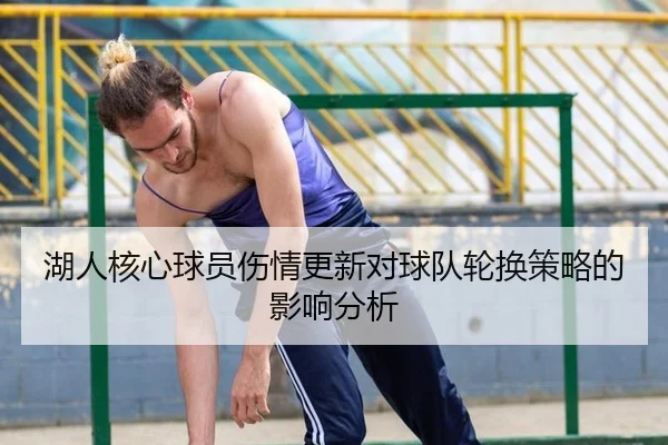湖人核心球员伤情更新对球队轮换策略的影响分析